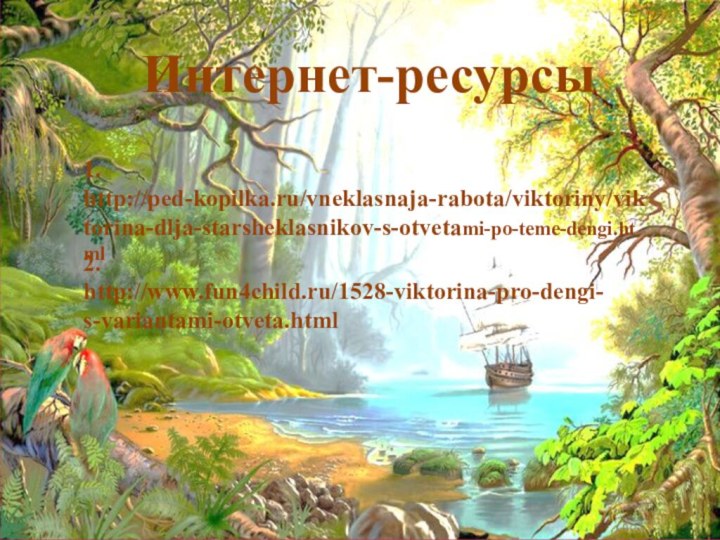 Интернет-ресурсы1. http://ped-kopilka.ru/vneklasnaja-rabota/viktoriny/viktorina-dlja-starsheklasnikov-s-otvetami-po-teme-dengi.html2. http://www.fun4child.ru/1528-viktorina-pro-dengi-s-variantami-otveta.html