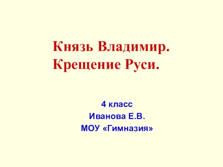 Князь Владимир. Крещение Руси.4 классИванова Е.В.МОУ «Гимназия»