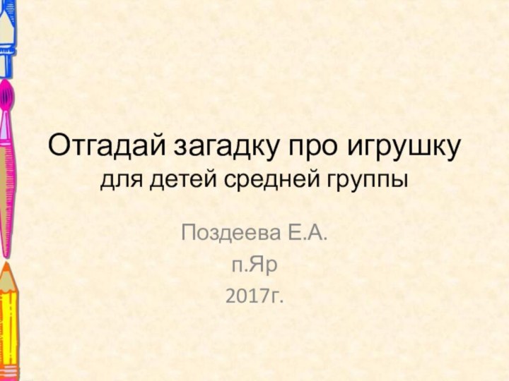 Отгадай загадку про игрушку для детей средней группыПоздеева Е.А.п.Яр2017г.