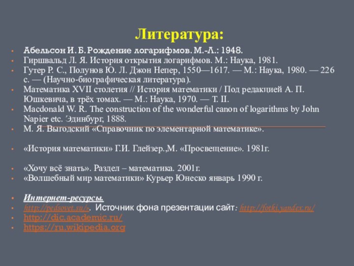 Литература:Абельсон И. Б. Рождение логарифмов. М.-Л.: 1948.Гиршвальд Л. Я. История открытия логарифмов.