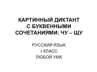 Картинный диктант по теме Правописание слов с сочетаниями чу-щу.