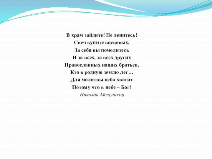 В храм зайдите! Не ленитесь!Свеч купите восковых,За себя вы помолитесьИ за всех,