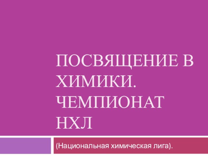 ПОСВЯЩЕНИЕ В ХИМИКИ. ЧЕМПИОНАТ НХЛ(Национальная химическая лига).