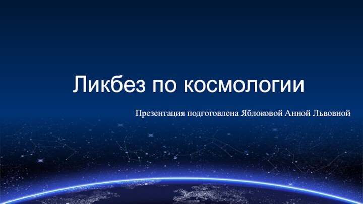 Ликбез по космологииПрезентация подготовлена Яблоковой Анной Львовной