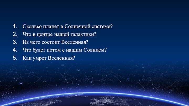 Сколько планет в Солнечной системе?Что в центре нашей галактики?Из чего состоит Вселенная?Что