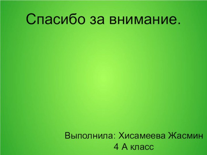 Спасибо за внимание.Выполнила: Хисамеева Жасмин 4 А класс