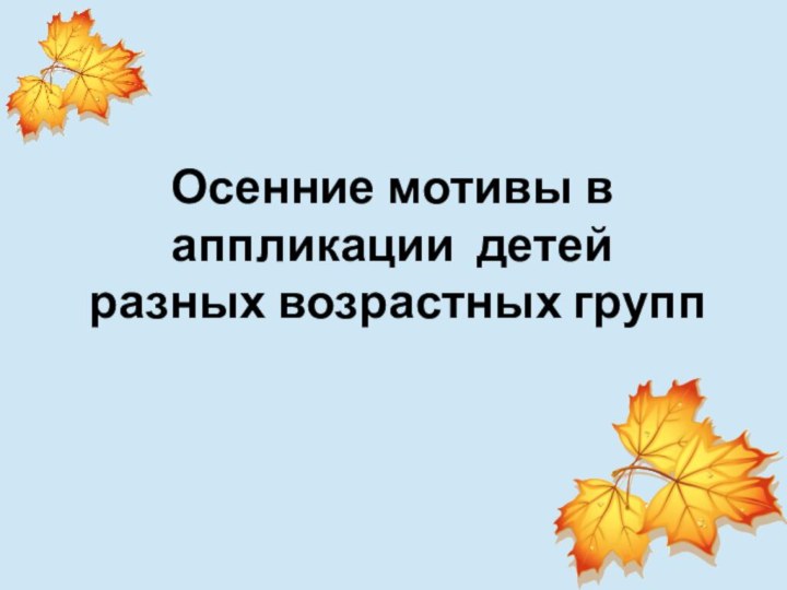 Осенние мотивы в аппликации детей  разных возрастных групп