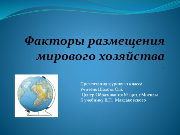 Факторы размещения мирового хозяйства .Презентация к уроку 10 класса Учитель Шахова О.Б.