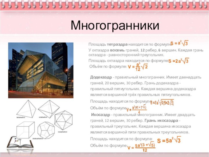 МногогранникиПлощадь тетраэдра находится по формуле:У октаэдра восемь граней, 12 ребер, 6 вершин. Каждая грань октаэдра - равносторонний треугольник. Площадь