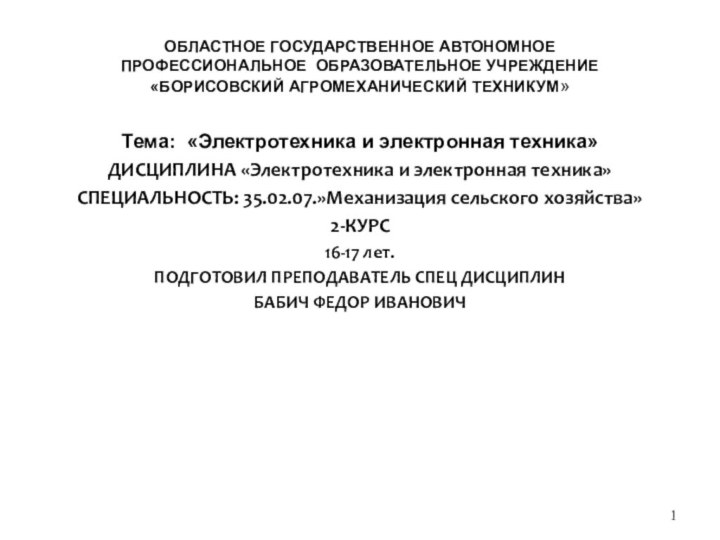 ОБЛАСТНОЕ ГОСУДАРСТВЕННОЕ АВТОНОМНОЕ ПРОФЕССИОНАЛЬНОЕ ОБРАЗОВАТЕЛЬНОЕ УЧРЕЖДЕНИЕ «БОРИСОВСКИЙ АГРОМЕХАНИЧЕСКИЙ ТЕХНИКУМ»Тема: «Электротехника и электронная