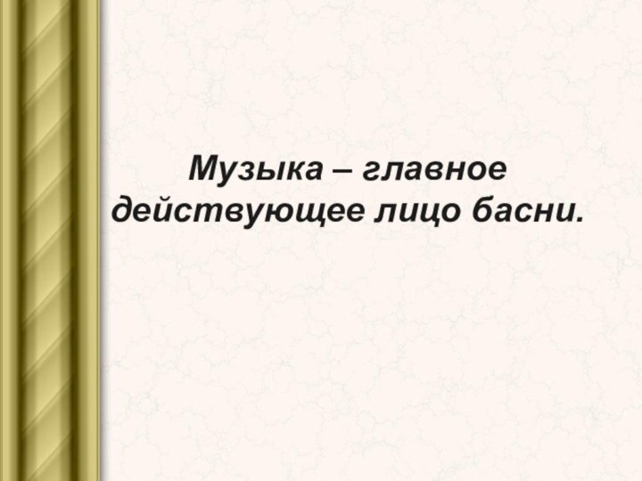 Музыка – главное действующее лицо басни.