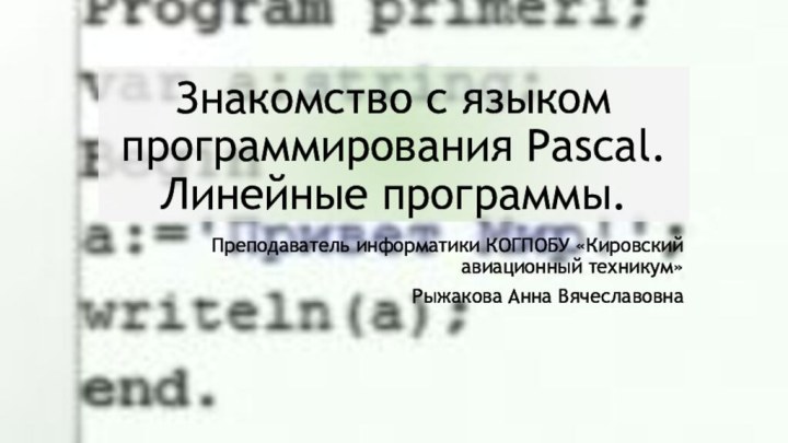 Знакомство с языком программирования Pascal. Линейные программы.Преподаватель информатики КОГПОБУ «Кировский авиационный техникум»Рыжакова Анна Вячеславовна