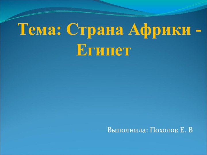 Тема: Страна Африки - ЕгипетВыполнила: Похолок Е. В