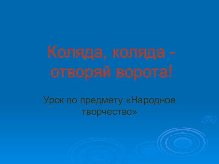 Коляда, коляда - отворяй ворота!Урок по предмету «Народное творчество»