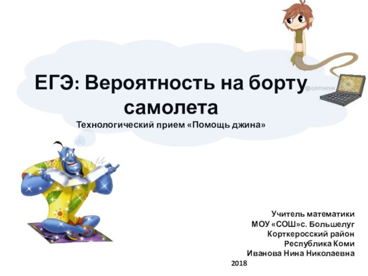 ЕГЭ: Вероятность на борту самолетаТехнологический прием «Помощь джина»Учитель математики МОУ «СОШ»с. Большелуг