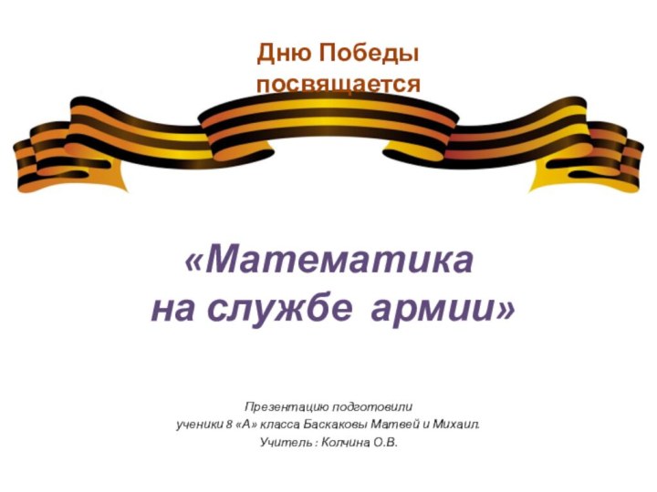 «Математика  на службе армии»Презентацию подготовили ученики 8 «А» класса Баскаковы Матвей