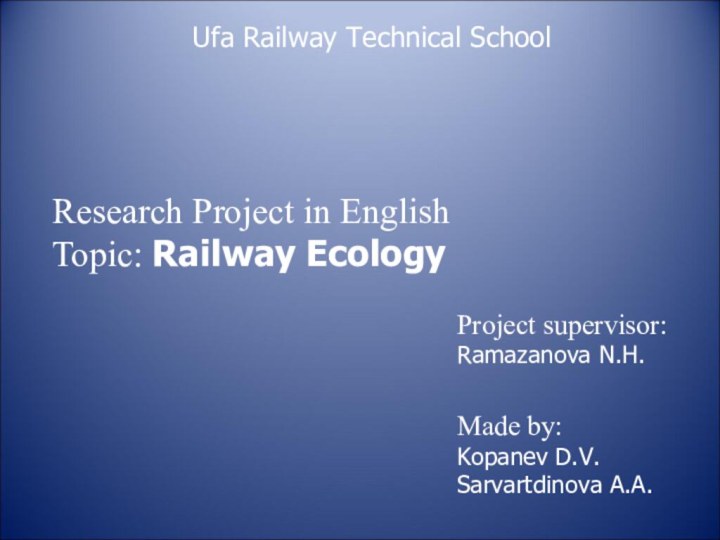 Made by:Kopanev D.V.Sarvartdinova A.A.Ufa Railway Technical SchoolResearch Project in EnglishTopic: Railway EcologyProject supervisor:Ramazanova N.H.