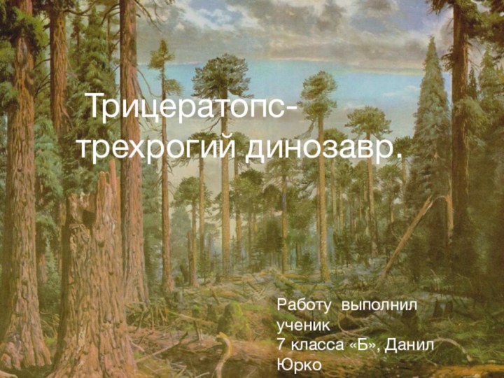 Трицератопс-  трехрогий динозавр.Работу выполнил ученик  7 класса «Б», Данил Юрко