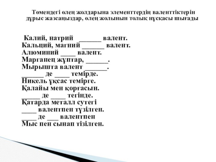 Төмендегі өлең жолдарына элементтердің валенттіктерін дұрыс жазсаңыздар, өлең жолынын толық нұсқасы шығады			Калий,