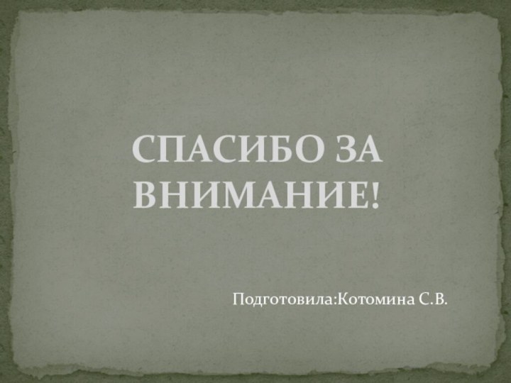 СПАСИБО ЗА ВНИМАНИЕ!Подготовила:Котомина С.В.