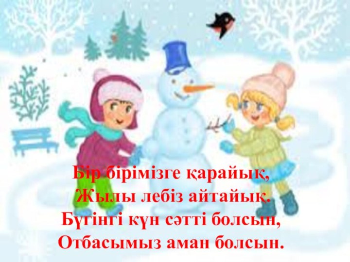 Бір бірімізге қарайық, Жылы лебіз айтайық. Бүгінгі күн сәтті болсын,   Отбасымыз аман болсын.