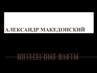 АЛЕКСАНДР МАКЕДОНСКИЙ. ИНТЕРЕСНЫЕ ФАКТЫ.