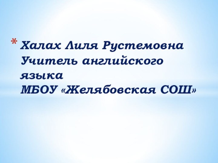 Халах Лиля Рустемовна Учитель английского языка МБОУ «Желябовская СОШ»