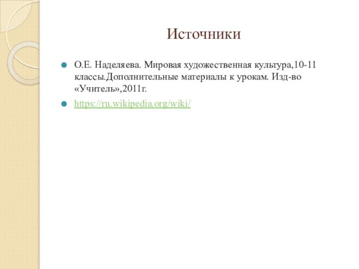 Источники О.Е. Наделяева. Мировая художественная культура,10-11 классы.Дополнительные материалы к урокам. Изд-во «Учитель»,2011г.https://ru.wikipedia.org/wiki/