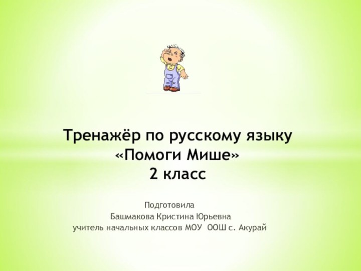 Подготовила Башмакова Кристина Юрьевнаучитель начальных классов МОУ ООШ с. АкурайТренажёр по русскому