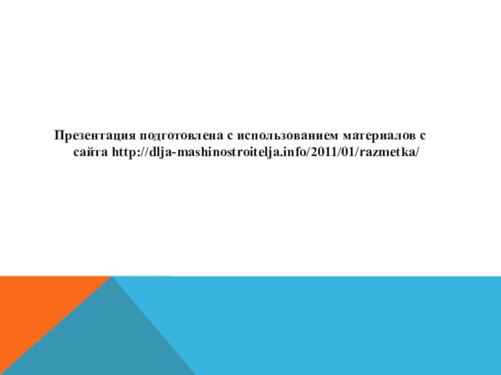 Презентация подготовлена с использованием материалов с сайта http://dlja-mashinostroitelja.info/2011/01/razmetka/