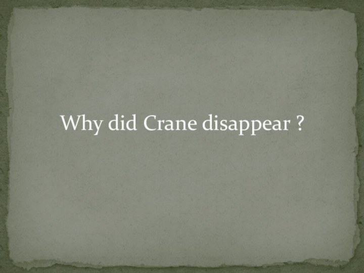 Why did Crane disappear ?