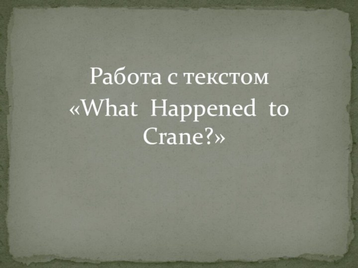 Работа с текстом «What Happened to Crane?»