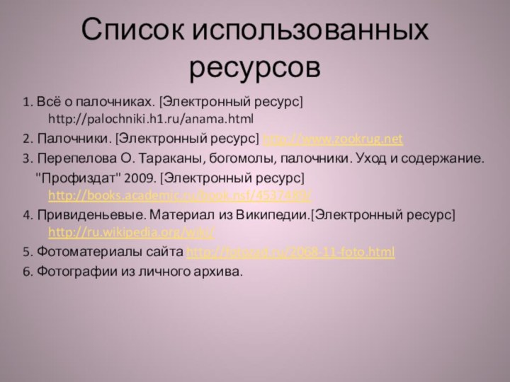 Список использованных ресурсов1. Всё о палочниках. [Электронный ресурс] http://palochniki.h1.ru/anama.html2. Палочники. [Электронный ресурс]