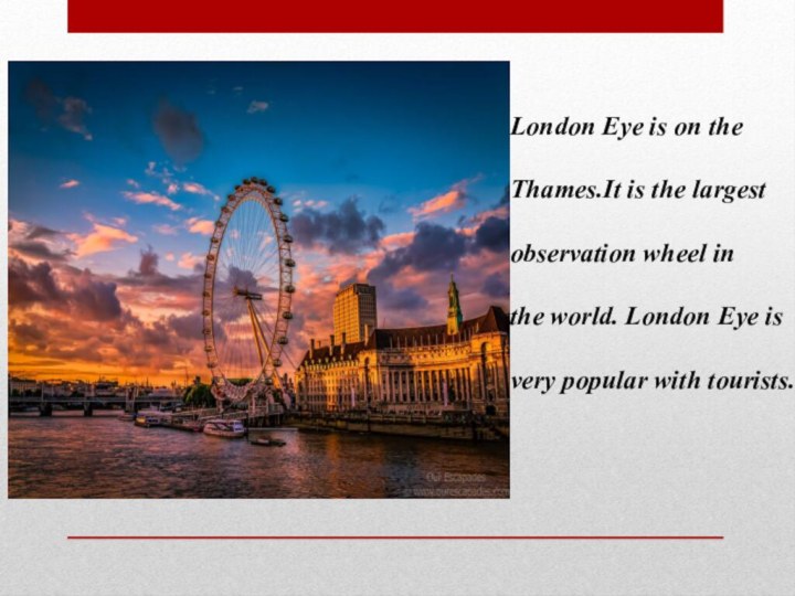 London Eye is on theThames.It is the largest observation wheel in the