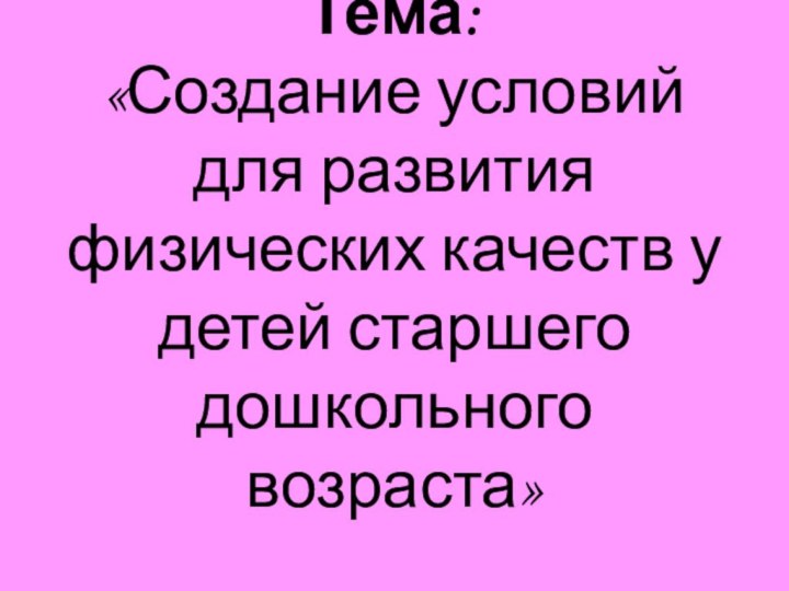 Тема:  «Создание условий для развития физических качеств у детей старшего дошкольного возраста»