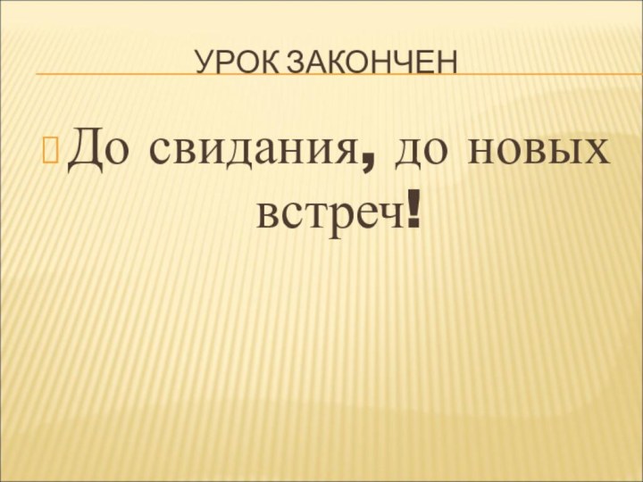 УРОК ЗАКОНЧЕНДо свидания, до новых встреч!