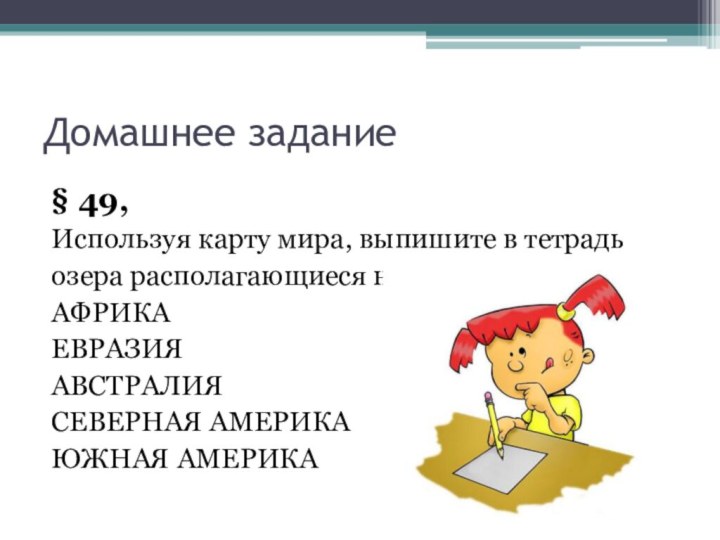 Домашнее задание§ 49, Используя карту мира, выпишите в тетрадьозера располагающиеся на материках:АФРИКАЕВРАЗИЯАВСТРАЛИЯСЕВЕРНАЯ АМЕРИКАЮЖНАЯ АМЕРИКА