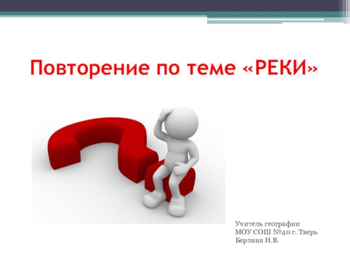 Повторение по теме «РЕКИ»Учитель географии МОУ СОШ №40 г. ТверьБерзина Н.В.