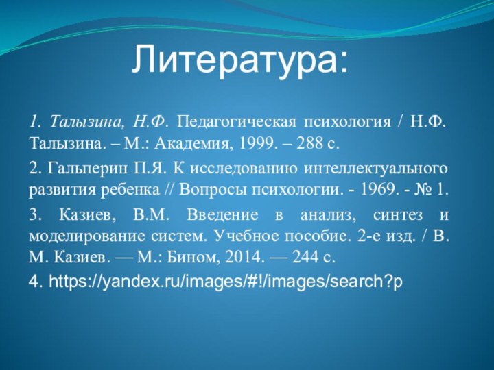 Литература:1. Талызина, Н.Ф. Педагогическая психология / Н.Ф. Талызина. – М.: Академия, 1999.