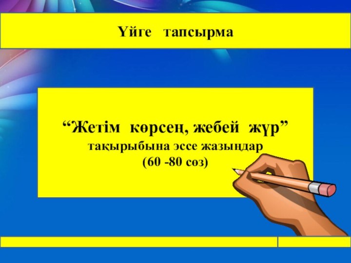 Үйге  тапсырма“Жетім көрсең, жебей жүр” тақырыбына эссе жазыңдар(60 -80 сөз)