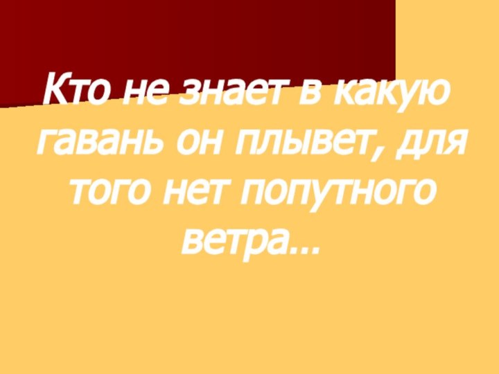 Кто не знает в какую гавань он плывет, для того нет попутного ветра…