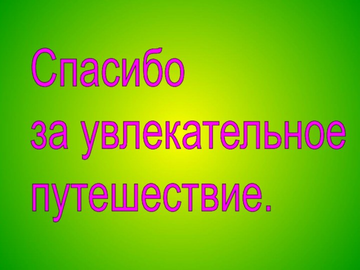 Спасибо  за увлекательное  путешествие.