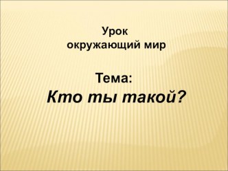 Презентация по окружающему миру Кто ты такой(2 класс)