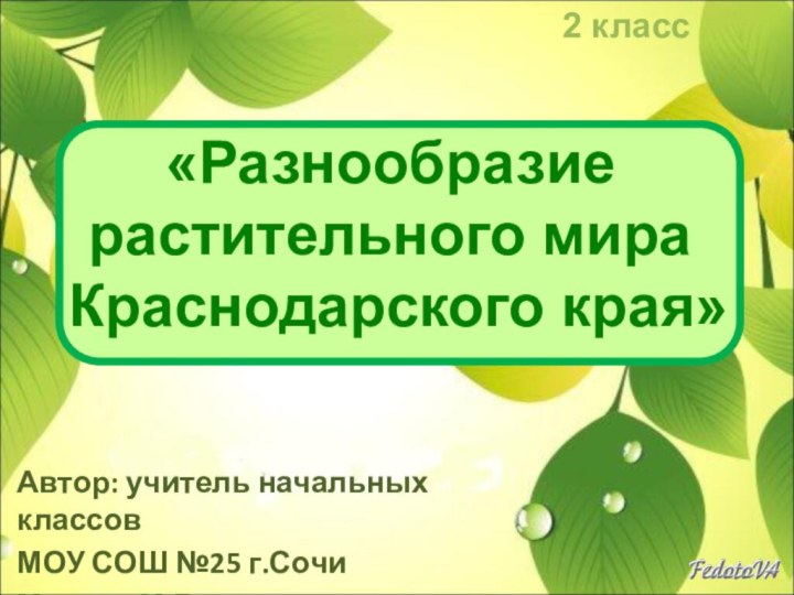 Автор: учитель начальных классовМОУ СОШ №25 г.СочиМухина М.В.«Разнообразие  растительного мира Краснодарского края»2 класс