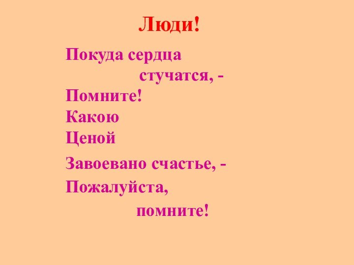 Люди!Покуда сердцастучатся, -Помните! Какою ЦенойЗавоевано счастье, -Пожалуйста,помните!