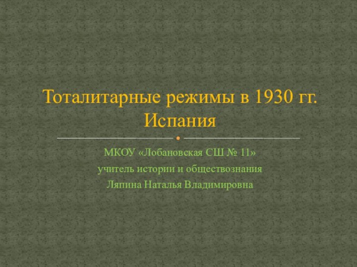 МКОУ «Лобановская СШ № 11»учитель истории и обществознанияЛяпина Наталья ВладимировнаТоталитарные режимы в 1930 гг.  Испания