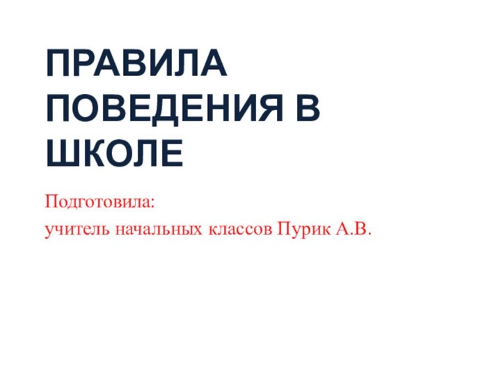 ПРАВИЛА ПОВЕДЕНИЯ В ШКОЛЕПодготовила:учитель начальных классов Пурик А.В.