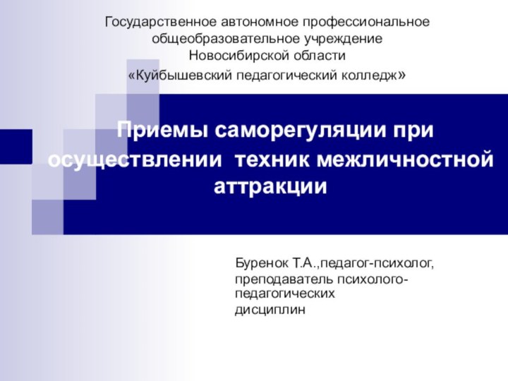 Приемы саморегуляции при осуществлении техник межличностной аттракцииБуренок Т.А.,педагог-психолог,преподаватель психолого-педагогических дисциплинГосударственное автономное