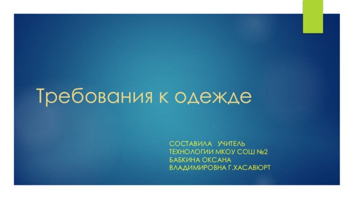 Требования к одежде Составила  учитель технологии МКОУ СОШ №2 Бабкина Оксана Владимировна г.Хасавюрт