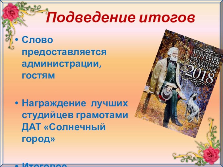 Подведение итоговСлово предоставляется администрации, гостямНаграждение лучших студийцев грамотами ДАТ «Солнечный город»Итоговое родительское собрание